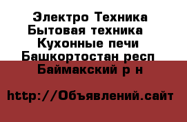 Электро-Техника Бытовая техника - Кухонные печи. Башкортостан респ.,Баймакский р-н